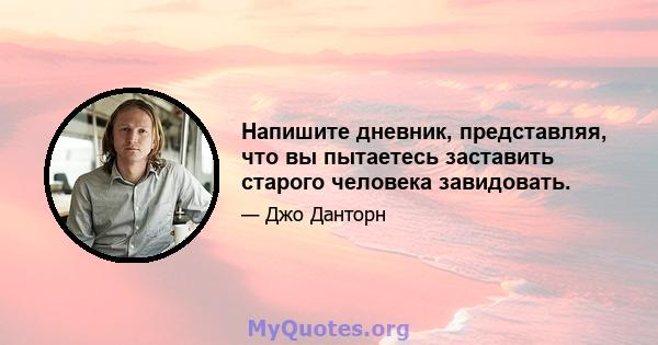 Напишите дневник, представляя, что вы пытаетесь заставить старого человека завидовать.