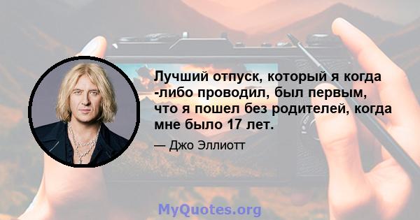 Лучший отпуск, который я когда -либо проводил, был первым, что я пошел без родителей, когда мне было 17 лет.