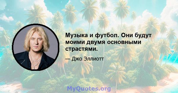 Музыка и футбол. Они будут моими двумя основными страстями.