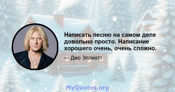 Написать песню на самом деле довольно просто. Написание хорошего очень, очень сложно.