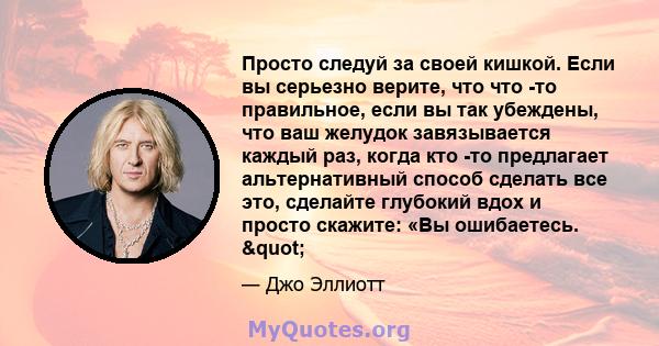 Просто следуй за своей кишкой. Если вы серьезно верите, что что -то правильное, если вы так убеждены, что ваш желудок завязывается каждый раз, когда кто -то предлагает альтернативный способ сделать все это, сделайте