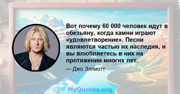 Вот почему 60 000 человек идут в обезьяну, когда камни играют «удовлетворение». Песни являются частью их наследия, и вы влюбляетесь в них на протяжении многих лет.