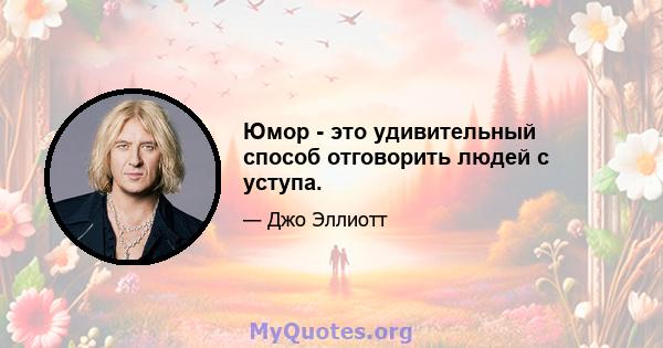 Юмор - это удивительный способ отговорить людей с уступа.