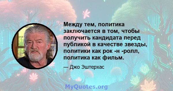 Между тем, политика заключается в том, чтобы получить кандидата перед публикой в ​​качестве звезды, политики как рок -н -ролл, политика как фильм.