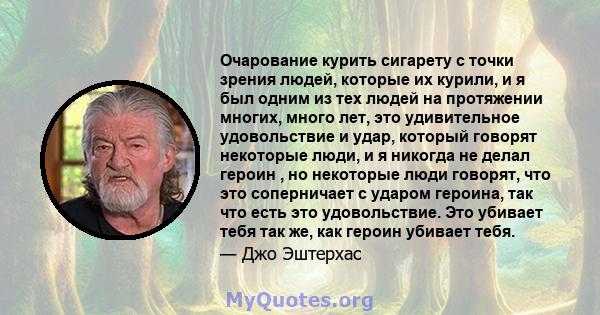 Очарование курить сигарету с точки зрения людей, которые их курили, и я был одним из тех людей на протяжении многих, много лет, это удивительное удовольствие и удар, который говорят некоторые люди, и я никогда не делал