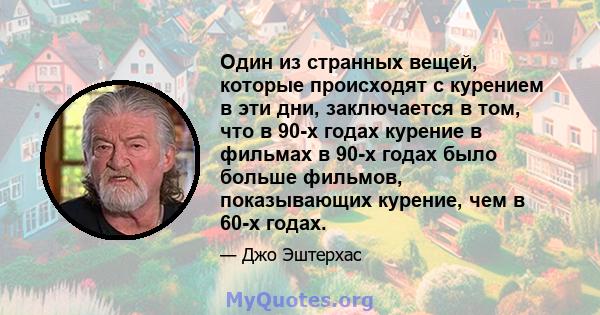 Один из странных вещей, которые происходят с курением в эти дни, заключается в том, что в 90-х годах курение в фильмах в 90-х годах было больше фильмов, показывающих курение, чем в 60-х годах.