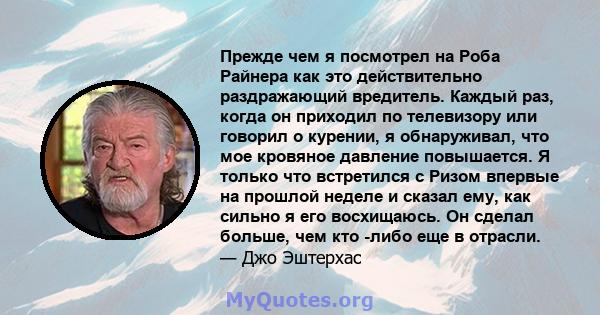 Прежде чем я посмотрел на Роба Райнера как это действительно раздражающий вредитель. Каждый раз, когда он приходил по телевизору или говорил о курении, я обнаруживал, что мое кровяное давление повышается. Я только что