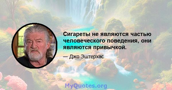 Сигареты не являются частью человеческого поведения, они являются привычкой.