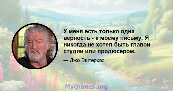 У меня есть только одна верность - к моему письму. Я никогда не хотел быть главой студии или продюсером.