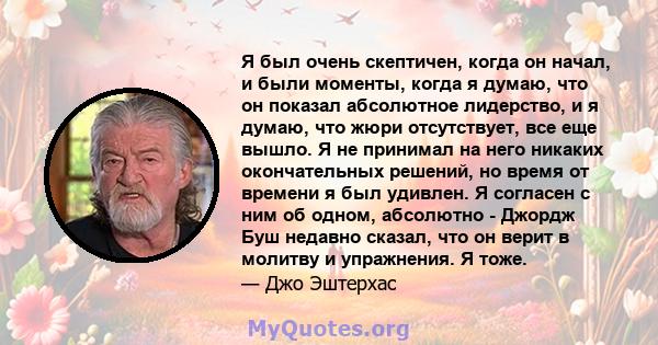 Я был очень скептичен, когда он начал, и были моменты, когда я думаю, что он показал абсолютное лидерство, и я думаю, что жюри отсутствует, все еще вышло. Я не принимал на него никаких окончательных решений, но время от 