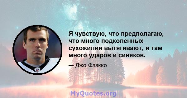 Я чувствую, что предполагаю, что много подколенных сухожилий вытягивают, и там много ударов и синяков.