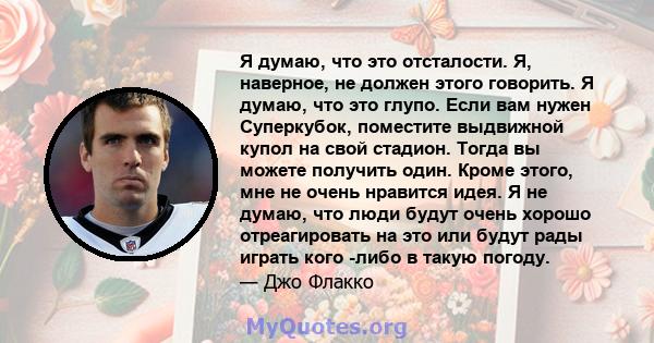 Я думаю, что это отсталости. Я, наверное, не должен этого говорить. Я думаю, что это глупо. Если вам нужен Суперкубок, поместите выдвижной купол на свой стадион. Тогда вы можете получить один. Кроме этого, мне не очень