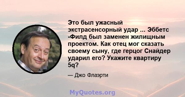 Это был ужасный экстрасенсорный удар ... Эббетс -Филд был заменен жилищным проектом. Как отец мог сказать своему сыну, где герцог Снайдер ударил его? Укажите квартиру 5q?