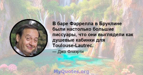 В баре Фаррелла в Бруклине были настолько большие писсуары, что они выглядели как душевые кабинки для Toulouse-Lautrec.