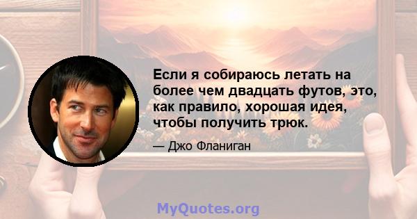 Если я собираюсь летать на более чем двадцать футов, это, как правило, хорошая идея, чтобы получить трюк.