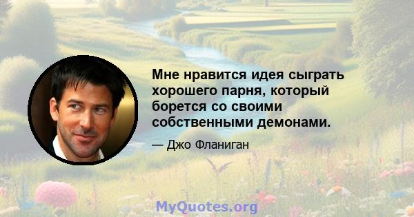 Мне нравится идея сыграть хорошего парня, который борется со своими собственными демонами.