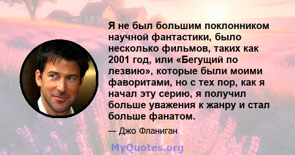 Я не был большим поклонником научной фантастики, было несколько фильмов, таких как 2001 год, или «Бегущий по лезвию», которые были моими фаворитами, но с тех пор, как я начал эту серию, я получил больше уважения к жанру 