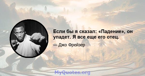 Если бы я сказал: «Падение», он упадет. Я все еще его отец.