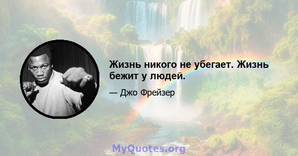 Жизнь никого не убегает. Жизнь бежит у людей.