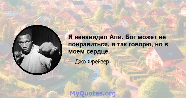 Я ненавидел Али. Бог может не понравиться, я так говорю, но в моем сердце.