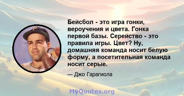 Бейсбол - это игра гонки, вероучения и цвета. Гонка первой базы. Серейство - это правила игры. Цвет? Ну, домашняя команда носит белую форму, а посетительная команда носит серые.