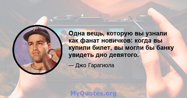 Одна вещь, которую вы узнали как фанат новичков: когда вы купили билет, вы могли бы банку увидеть дно девятого.