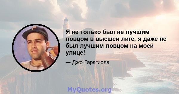 Я не только был не лучшим ловцом в высшей лиге, я даже не был лучшим ловцом на моей улице!