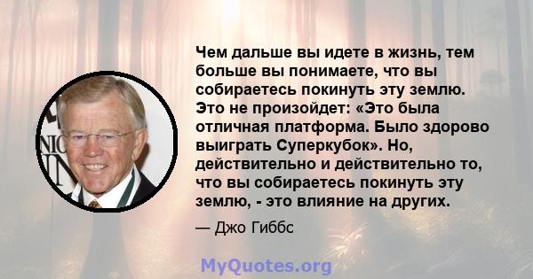 Чем дальше вы идете в жизнь, тем больше вы понимаете, что вы собираетесь покинуть эту землю. Это не произойдет: «Это была отличная платформа. Было здорово выиграть Суперкубок». Но, действительно и действительно то, что