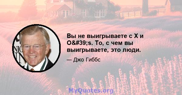 Вы не выигрываете с X и O's. То, с чем вы выигрываете, это люди.