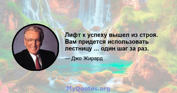 Лифт к успеху вышел из строя. Вам придется использовать лестницу ... один шаг за раз.