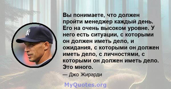 Вы понимаете, что должен пройти менеджер каждый день. Его на очень высоком уровне. У него есть ситуации, с которыми он должен иметь дело, и ожидания, с которыми он должен иметь дело, с личностями, с которыми он должен