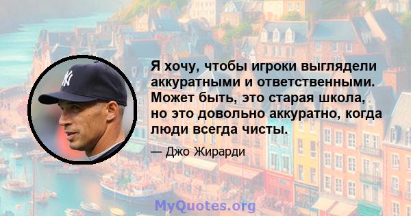 Я хочу, чтобы игроки выглядели аккуратными и ответственными. Может быть, это старая школа, но это довольно аккуратно, когда люди всегда чисты.