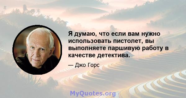 Я думаю, что если вам нужно использовать пистолет, вы выполняете паршивую работу в качестве детектива.