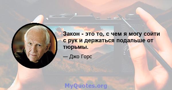 Закон - это то, с чем я могу сойти с рук и держаться подальше от тюрьмы.