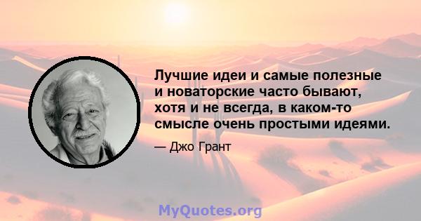 Лучшие идеи и самые полезные и новаторские часто бывают, хотя и не всегда, в каком-то смысле очень простыми идеями.