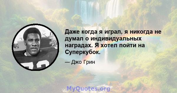 Даже когда я играл, я никогда не думал о индивидуальных наградах. Я хотел пойти на Суперкубок.