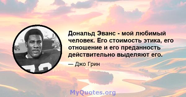 Дональд Эванс - мой любимый человек. Его стоимость этика, его отношение и его преданность действительно выделяют его.