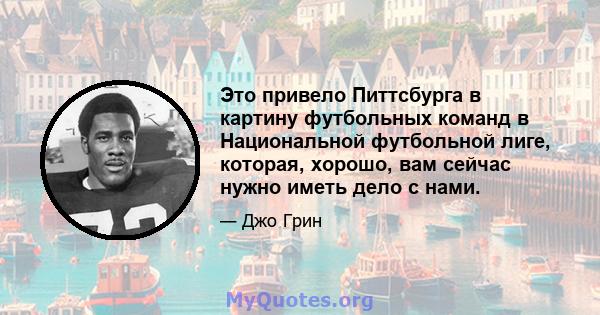 Это привело Питтсбурга в картину футбольных команд в Национальной футбольной лиге, которая, хорошо, вам сейчас нужно иметь дело с нами.