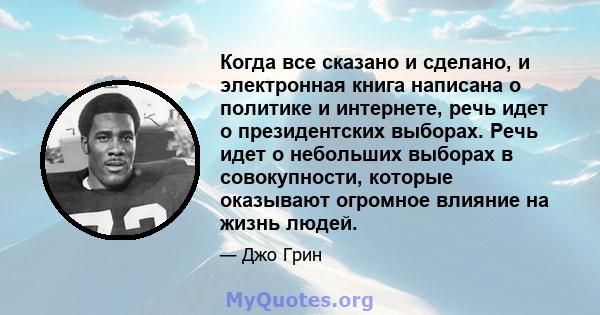 Когда все сказано и сделано, и электронная книга написана о политике и интернете, речь идет о президентских выборах. Речь идет о небольших выборах в совокупности, которые оказывают огромное влияние на жизнь людей.