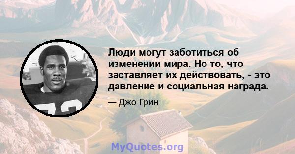 Люди могут заботиться об изменении мира. Но то, что заставляет их действовать, - это давление и социальная награда.