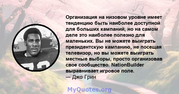 Организация на низовом уровне имеет тенденцию быть наиболее доступной для больших кампаний, но на самом деле это наиболее полезно для маленьких. Вы не можете выиграть президентскую кампанию, не посещая телевизор, но вы