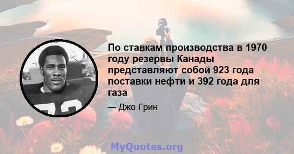 По ставкам производства в 1970 году резервы Канады представляют собой 923 года поставки нефти и 392 года для газа