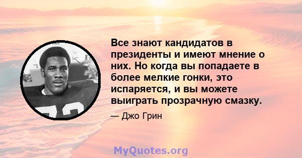 Все знают кандидатов в президенты и имеют мнение о них. Но когда вы попадаете в более мелкие гонки, это испаряется, и вы можете выиграть прозрачную смазку.