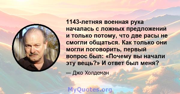 1143-летняя военная рука началась с ложных предложений и только потому, что две расы не смогли общаться. Как только они могли поговорить, первый вопрос был: «Почему вы начали эту вещь?» И ответ был меня?