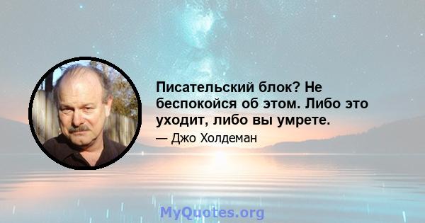 Писательский блок? Не беспокойся об этом. Либо это уходит, либо вы умрете.