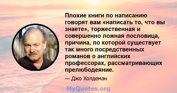 Плохие книги по написанию говорят вам «написать то, что вы знаете», торжественная и совершенно ложная пословица, причина, по которой существует так много посредственных романов о английских профессорах, рассматривающих