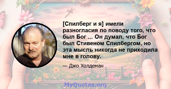 [Спилберг и я] имели разногласия по поводу того, что был Бог ... Он думал, что Бог был Стивеном Спилбергом, но эта мысль никогда не приходила мне в голову.