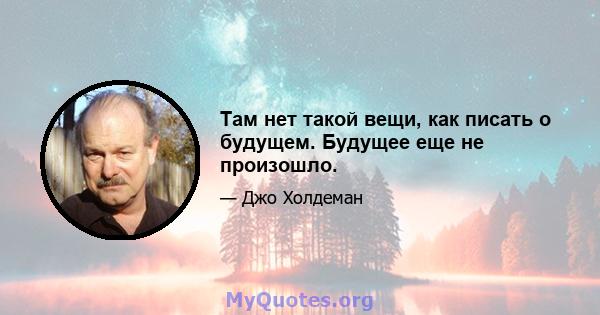 Там нет такой вещи, как писать о будущем. Будущее еще не произошло.