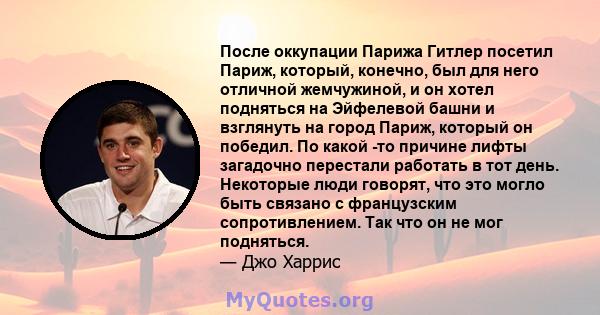 После оккупации Парижа Гитлер посетил Париж, который, конечно, был для него отличной жемчужиной, и он хотел подняться на Эйфелевой башни и взглянуть на город Париж, который он победил. По какой -то причине лифты