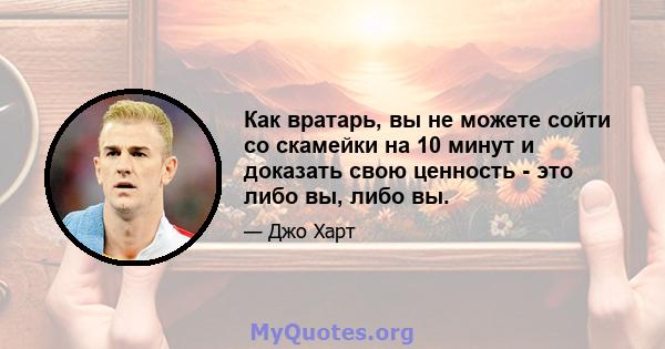 Как вратарь, вы не можете сойти со скамейки на 10 минут и доказать свою ценность - это либо вы, либо вы.